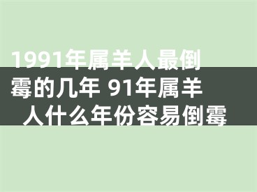 1991年属羊人最倒霉的几年 91年属羊人什么年份容易倒霉