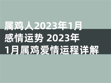 属鸡人2023年1月感情运势 2023年1月属鸡爱情运程详解