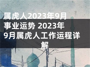 属虎人2023年9月事业运势 2023年9月属虎人工作运程详解