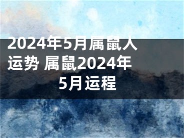 2024年5月属鼠人运势 属鼠2024年5月运程