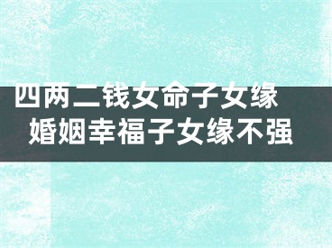 四两二钱女命子女缘 婚姻幸福子女缘不强