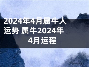 2024年4月属牛人运势 属牛2024年4月运程