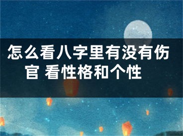 怎么看八字里有没有伤官 看性格和个性