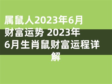 属鼠人2023年6月财富运势 2023年6月生肖鼠财富运程详解