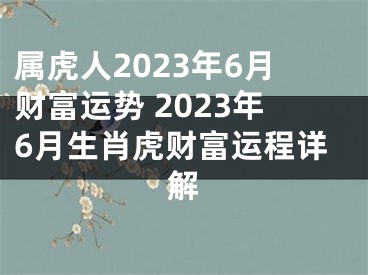 属虎人2023年6月财富运势 2023年6月生肖虎财富运程详解