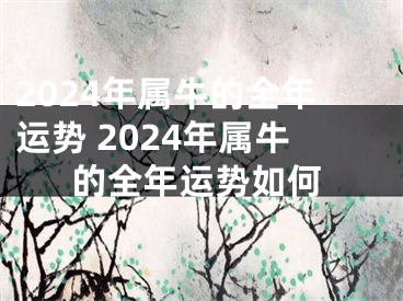 2024年属牛的全年运势 2024年属牛的全年运势如何