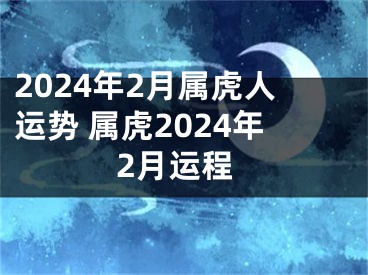 2024年2月属虎人运势 属虎2024年2月运程