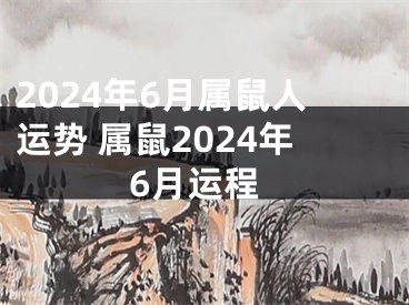 2024年6月属鼠人运势 属鼠2024年6月运程