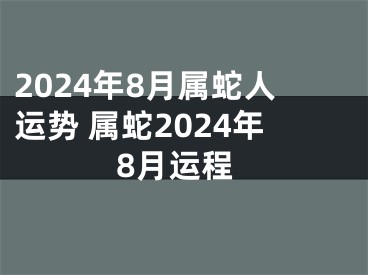 2024年8月属蛇人运势 属蛇2024年8月运程