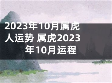 2023年10月属虎人运势 属虎2023年10月运程