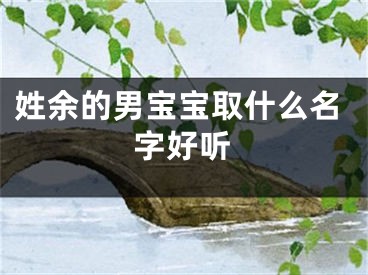 姓余的男宝宝取什么名字好听