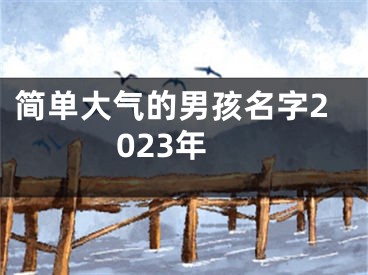 简单大气的男孩名字2023年