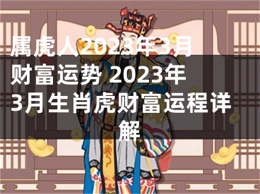 属虎人2023年3月财富运势 2023年3月生肖虎财富运程详解