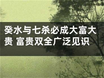 癸水与七杀必成大富大贵 富贵双全广泛见识