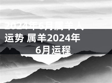 2024年6月属羊人运势 属羊2024年6月运程