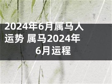 2024年6月属马人运势 属马2024年6月运程