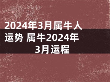 2024年3月属牛人运势 属牛2024年3月运程