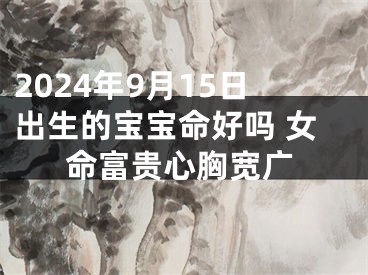 2024年9月15日出生的宝宝命好吗 女命富贵心胸宽广