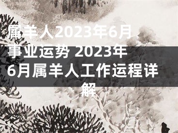 属羊人2023年6月事业运势 2023年6月属羊人工作运程详解