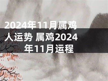 2024年11月属鸡人运势 属鸡2024年11月运程