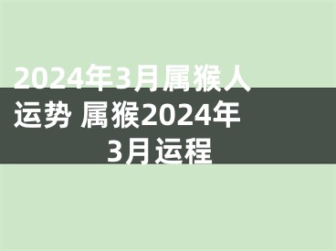 2024年3月属猴人运势 属猴2024年3月运程