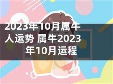 2023年10月属牛人运势 属牛2023年10月运程