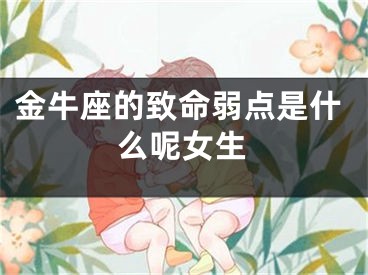 金牛座的致命弱点是什么呢女生