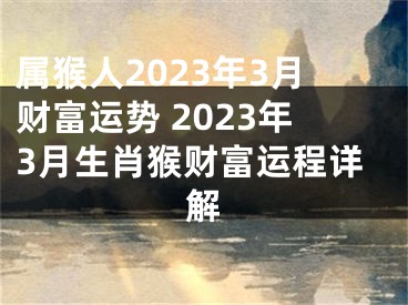 属猴人2023年3月财富运势 2023年3月生肖猴财富运程详解