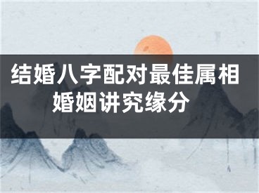 结婚八字配对最佳属相 婚姻讲究缘分