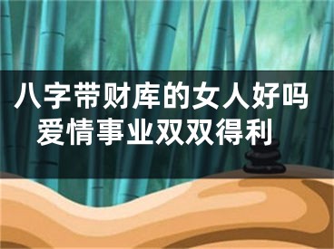 八字带财库的女人好吗 爱情事业双双得利