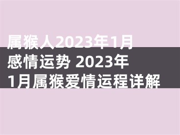 属猴人2023年1月感情运势 2023年1月属猴爱情运程详解