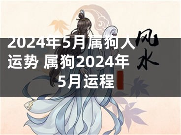 2024年5月属狗人运势 属狗2024年5月运程