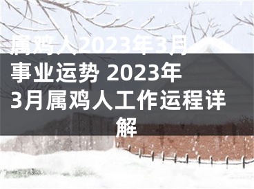 属鸡人2023年3月事业运势 2023年3月属鸡人工作运程详解