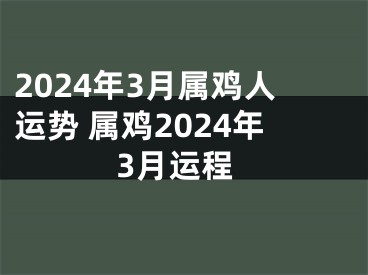 2024年3月属鸡人运势 属鸡2024年3月运程