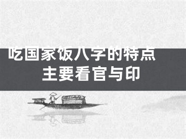 吃国家饭八字的特点 主要看官与印