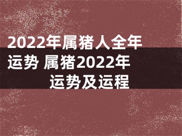 2022年属猪人全年运势 属猪2022年运势及运程