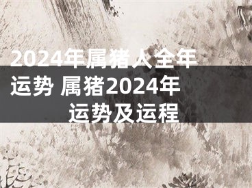 2024年属猪人全年运势 属猪2024年运势及运程