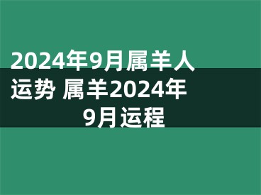 2024年9月属羊人运势 属羊2024年9月运程