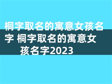 桐字取名的寓意女孩名字 桐字取名的寓意女孩名字2023