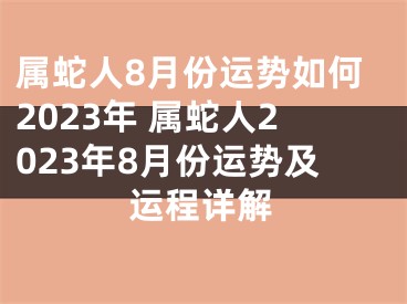 属蛇人8月份运势如何2023年 属蛇人2023年8月份运势及运程详解