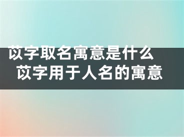 苡字取名寓意是什么 苡字用于人名的寓意