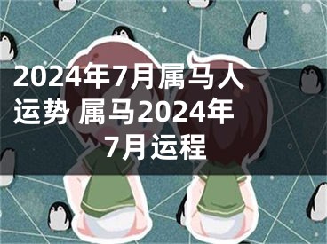 2024年7月属马人运势 属马2024年7月运程