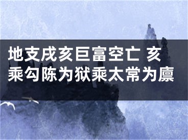 地支戌亥巨富空亡 亥乘勾陈为狱乘太常为廪