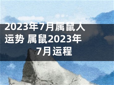 2023年7月属鼠人运势 属鼠2023年7月运程