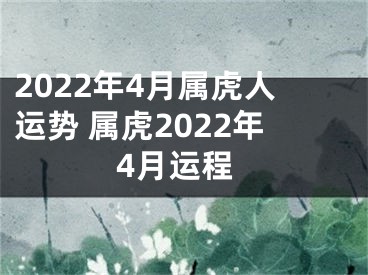 2022年4月属虎人运势 属虎2022年4月运程