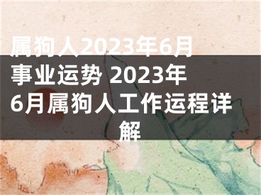 属狗人2023年6月事业运势 2023年6月属狗人工作运程详解