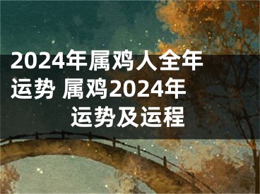 2024年属鸡人全年运势 属鸡2024年运势及运程