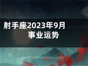 射手座2023年9月事业运势