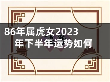 86年属虎女2023年下半年运势如何