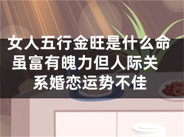 女人五行金旺是什么命 虽富有魄力但人际关系婚恋运势不佳